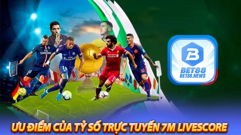 Một số ưu điểm chính thức của tỷ số trực tuyến 7m livescore